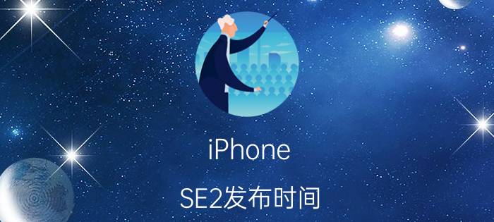 iPhone SE2发布时间 外形和参数配置曝光